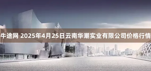 牛途网 2025年4月25日云南华潮实业有限公司价格行情