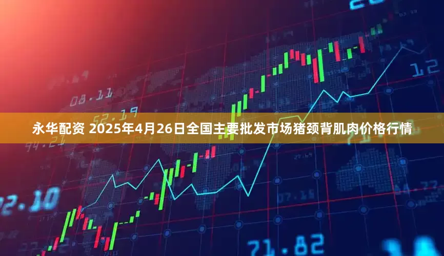 永华配资 2025年4月26日全国主要批发市场猪颈背肌肉价格行情