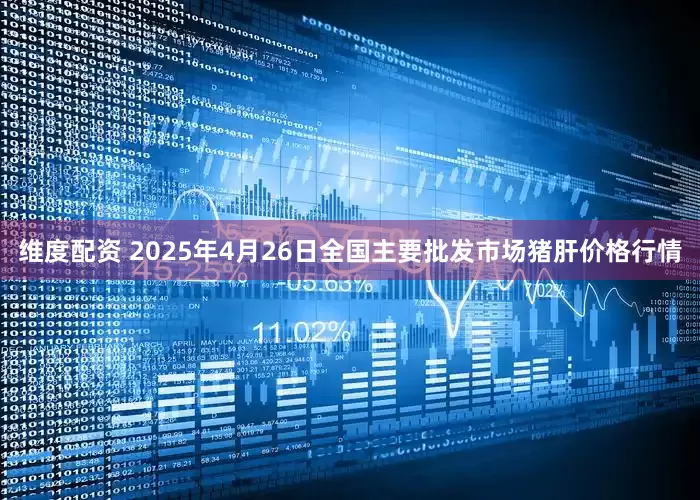 维度配资 2025年4月26日全国主要批发市场猪肝价格行情