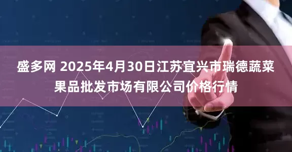 盛多网 2025年4月30日江苏宜兴市瑞德蔬菜果品批发市场有限公司价格行情