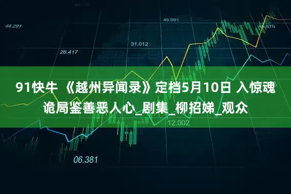 91快牛 《越州异闻录》定档5月10日 入惊魂诡局鉴善恶人心_剧集_柳招娣_观众