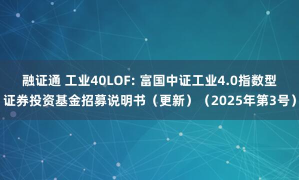 融证通 工业40LOF: 富国中证工业4.0指数型证券投资基金招募说明书（更新）（2025年第3号）