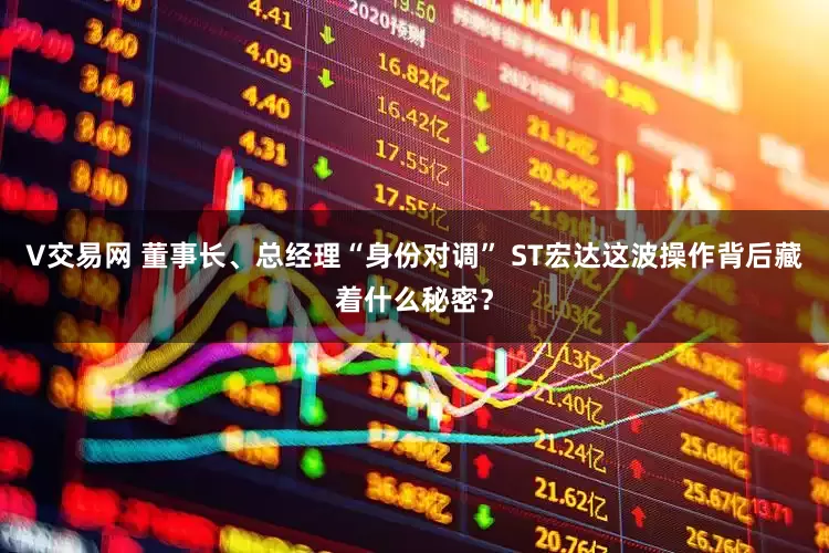 V交易网 董事长、总经理“身份对调” ST宏达这波操作背后藏着什么秘密？