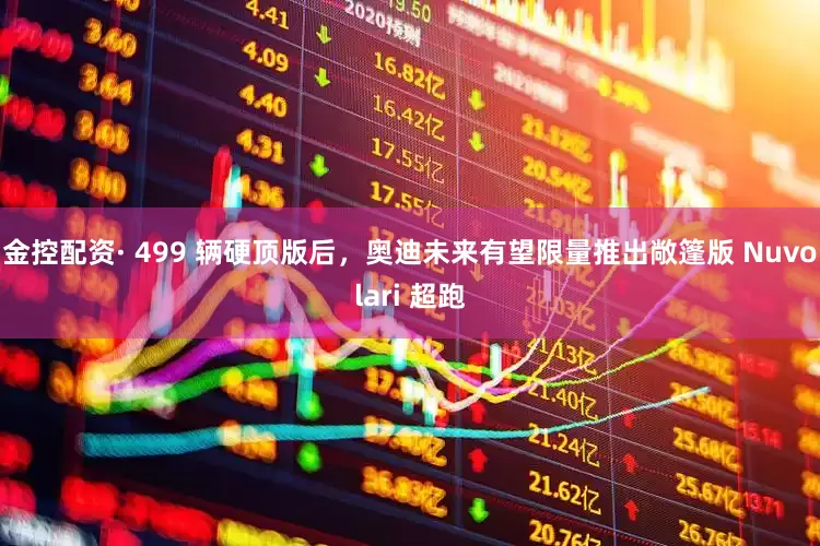 金控配资· 499 辆硬顶版后，奥迪未来有望限量推出敞篷版 Nuvolari 超跑